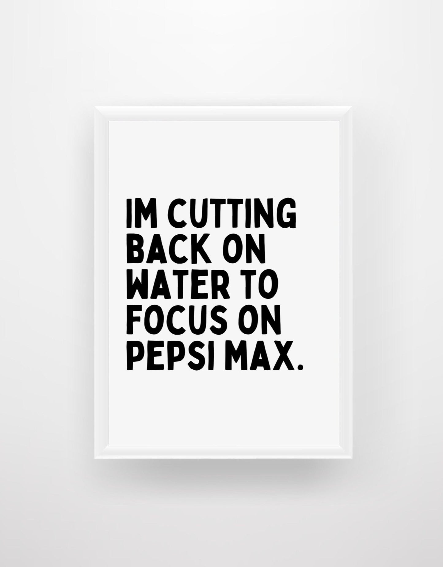 I'm Cutting Back on Water To Focus On Pepsi Max - Funny Quote Print