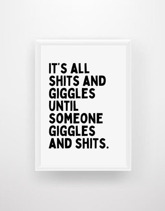 It's All Shits and Giggles Until Someone Giggles and Shits - Funny Quote Print