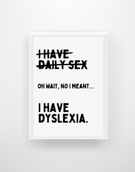 I Have Daily Sex. Oh Wait, No I Meant...I Have Dyslexia - Funny Quote Print