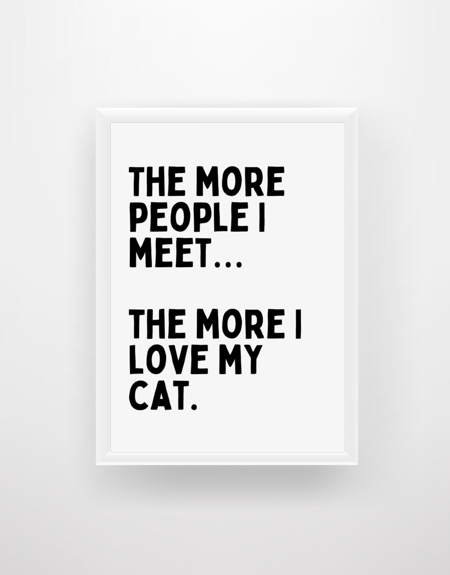 The More People I Meet...The More I Love My Cat - Quote Print