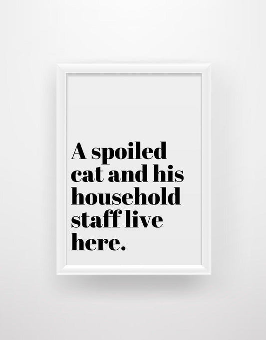 A spoiled Cat and his household staff live here - Funny Cat Quote Print - Chic Prints