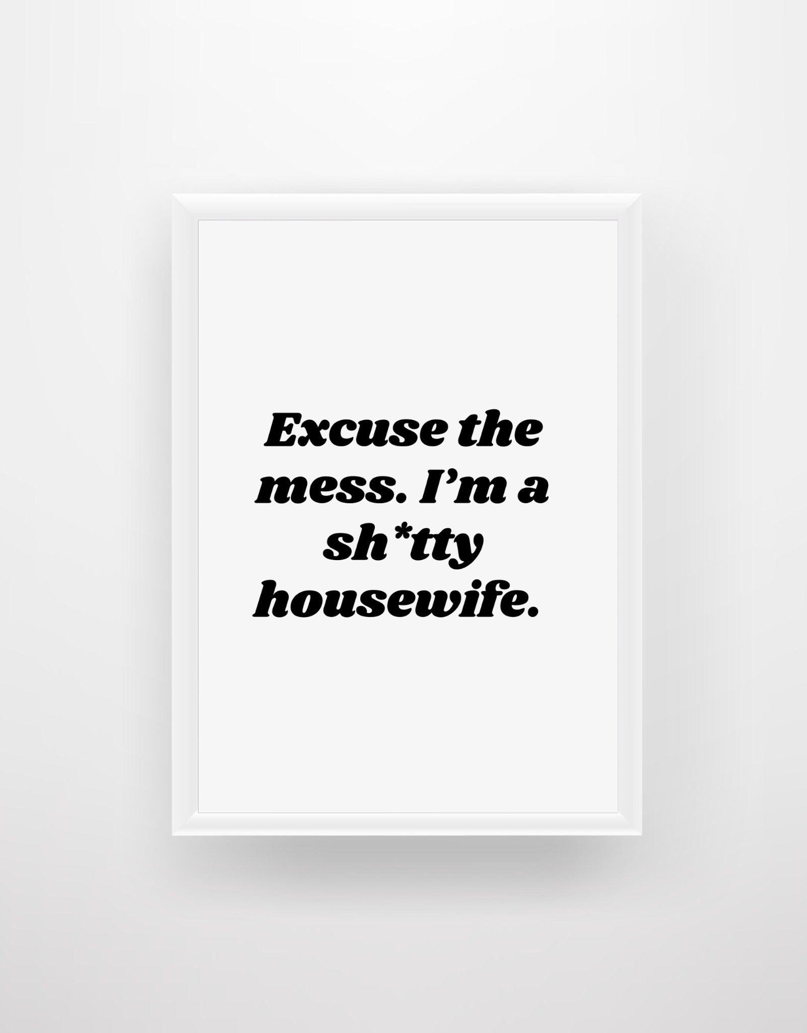 Excuse the mess. I'm a sh*tty housewife. - Chic Prints