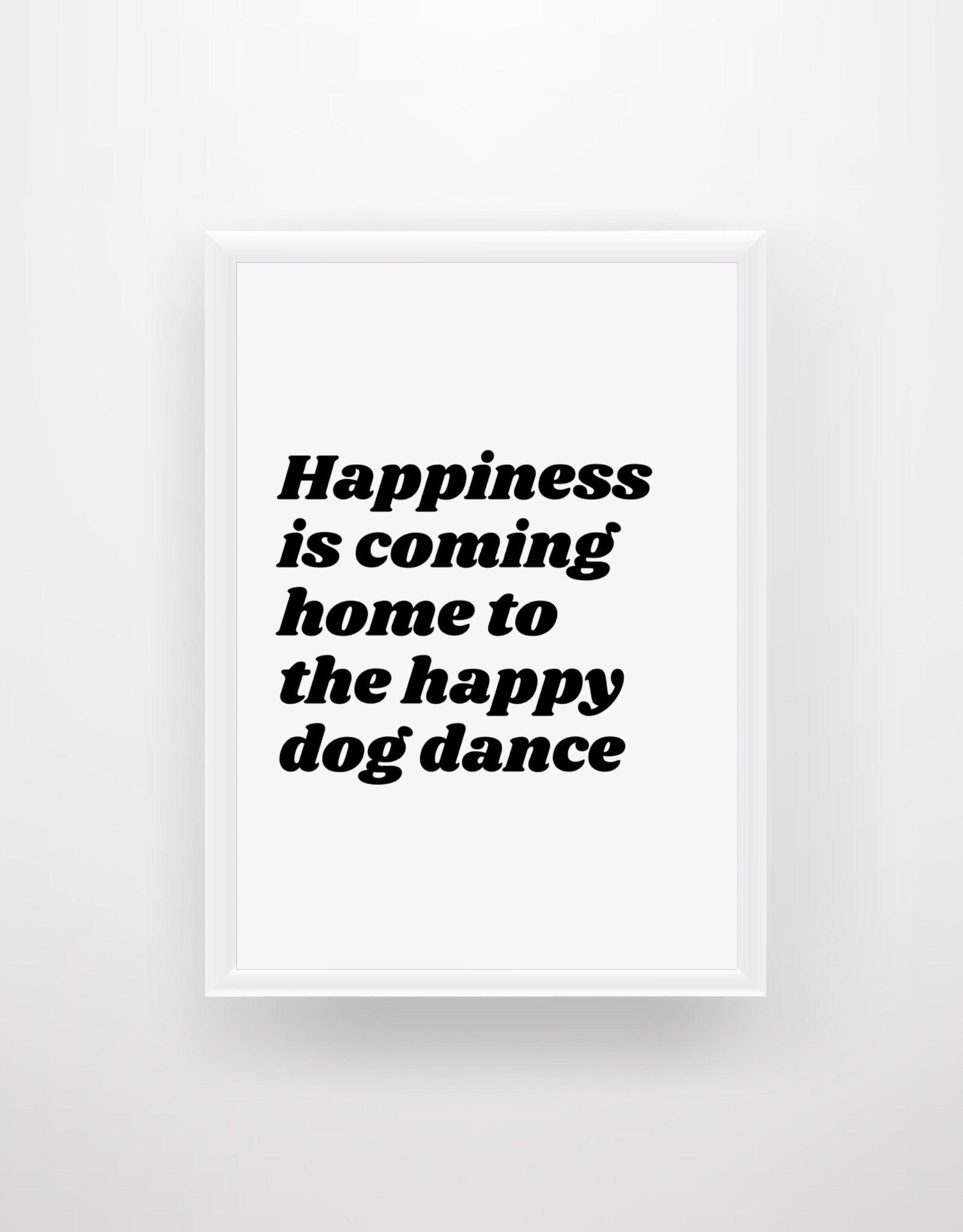 Happiness is coming home to a happy dog dance - Chic Prints