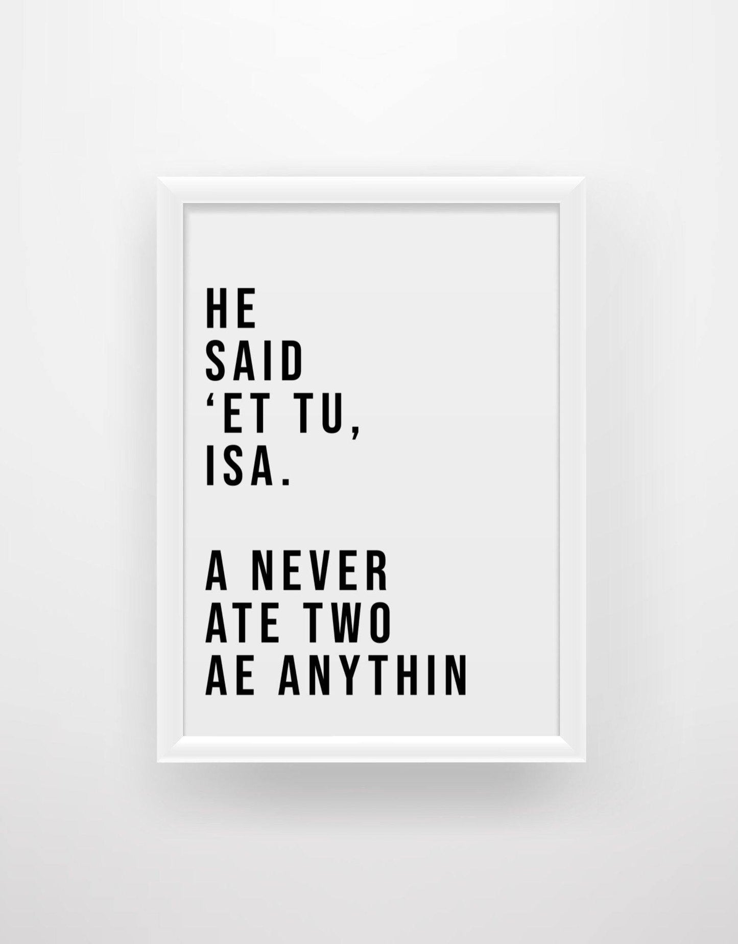 He said 'et tu, Isa. A never ate two ae anythin - Still Game Quote Print - Chic Prints