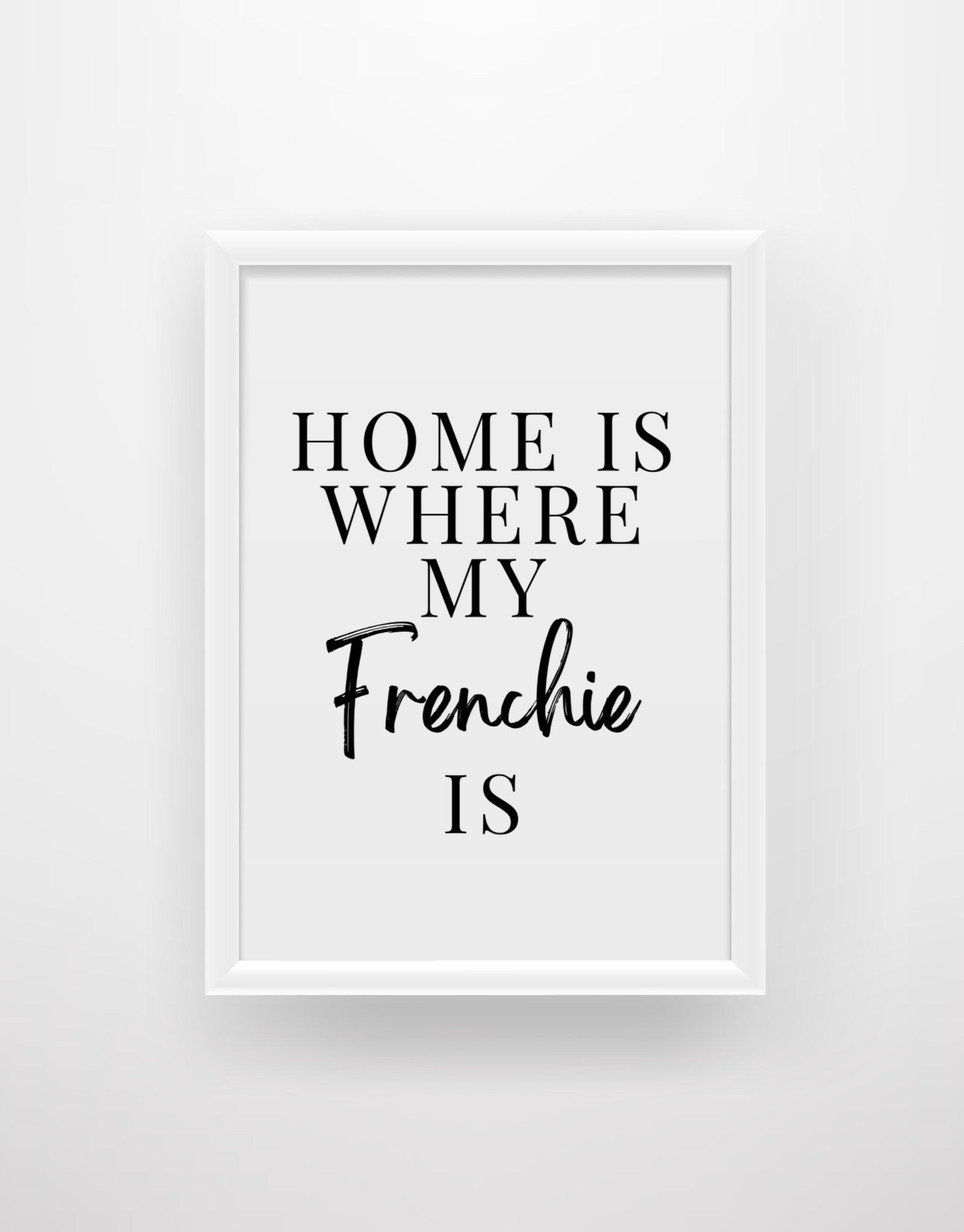 Home is where my Frenchie is - Chic Prints