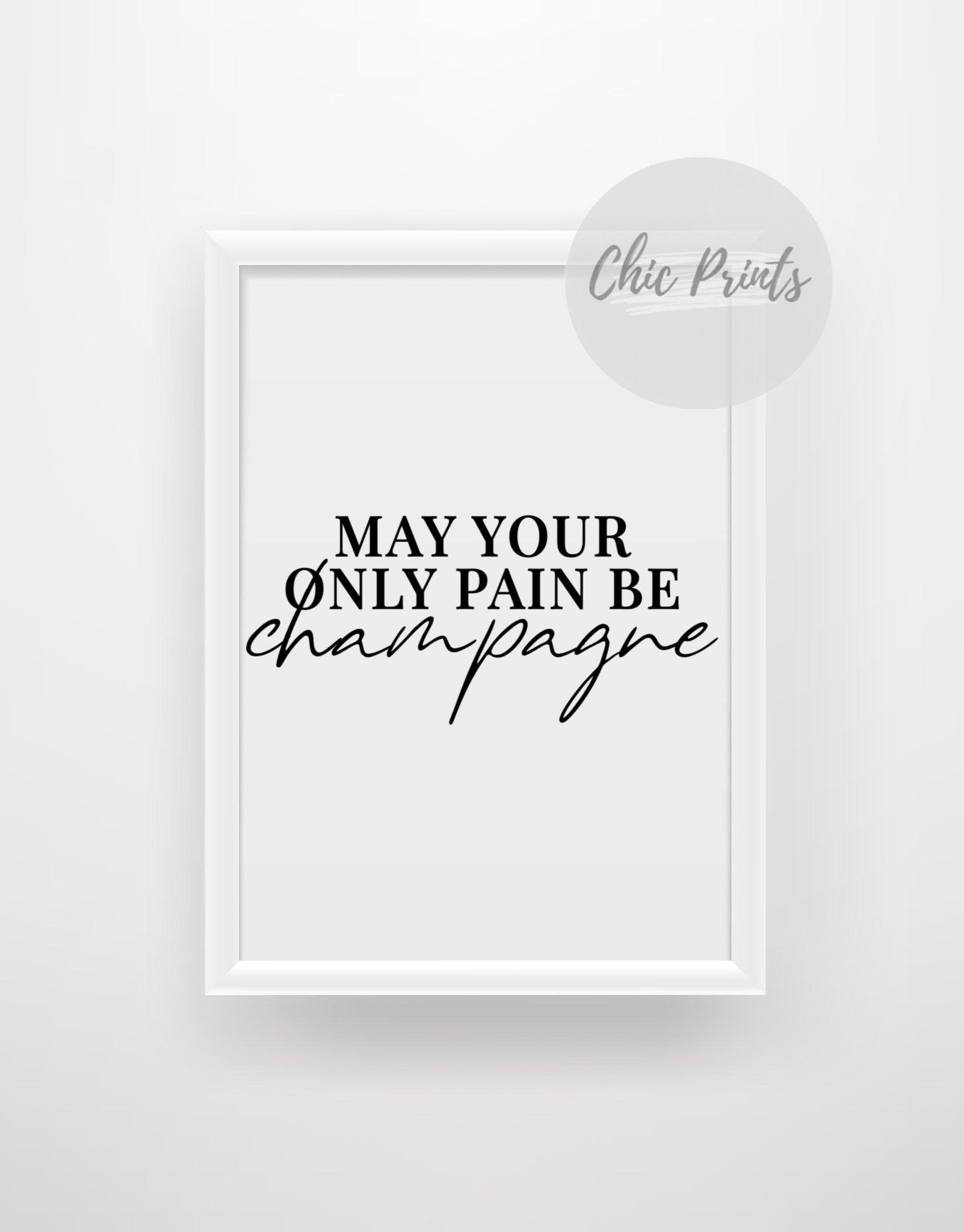 May your only pain be champagne - Chic Prints