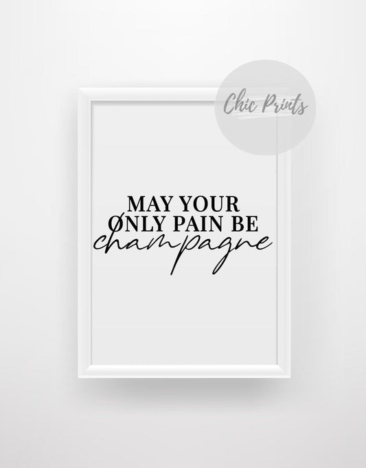 May your only pain be champagne - Chic Prints