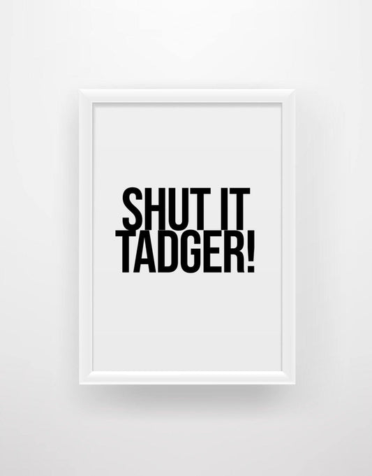 Shut it tadger! - Still Game Quote Print - Chic Prints