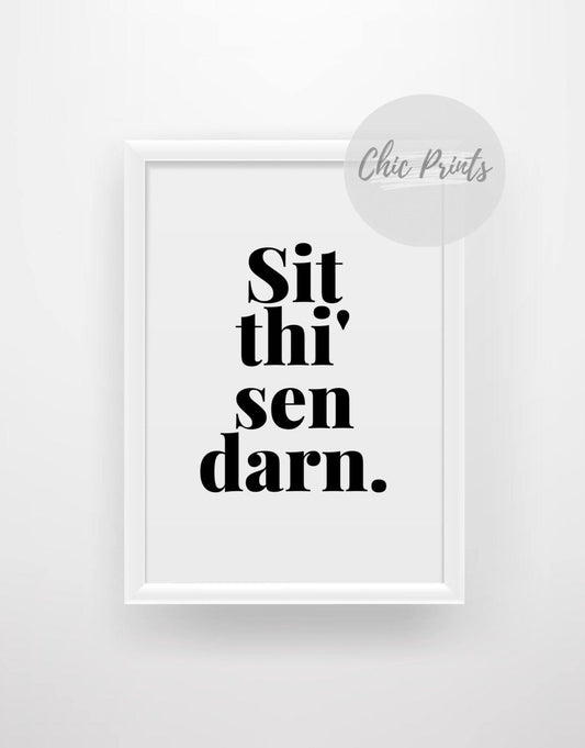 Sit thi’ sen darn - Yorkshire quote print - Chic Prints