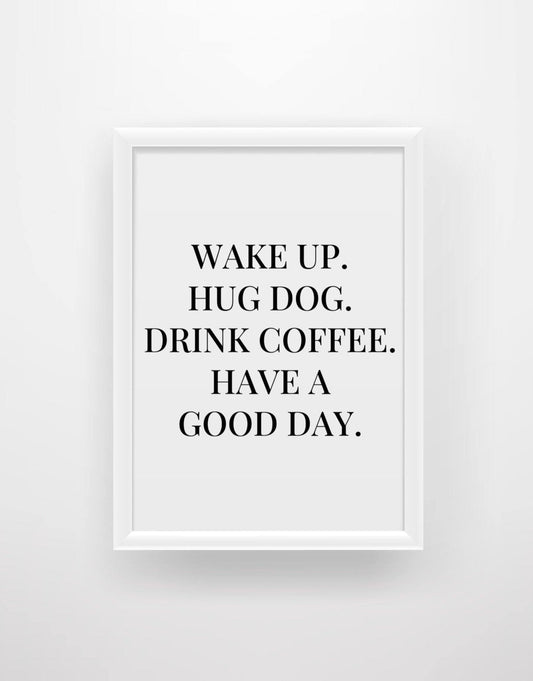 ‘Wake up, hug dog, drink coffee, have a good day’ Quote Print - Chic Prints